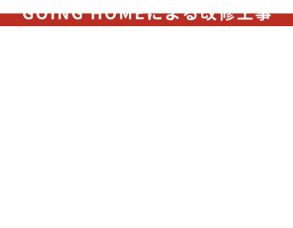 GOING HOMEによるリノベ工事 住宅性能向上・インフラ設備などの改修工事をしっかりと行ないます。